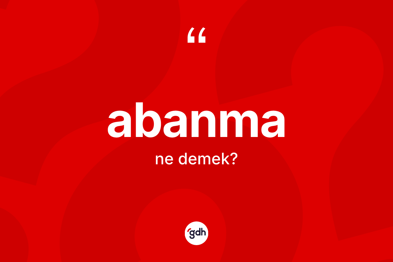 Abanma kelimesinin tanımı nedir? Abanmanın halk arasındaki kullanımı nasıldır?