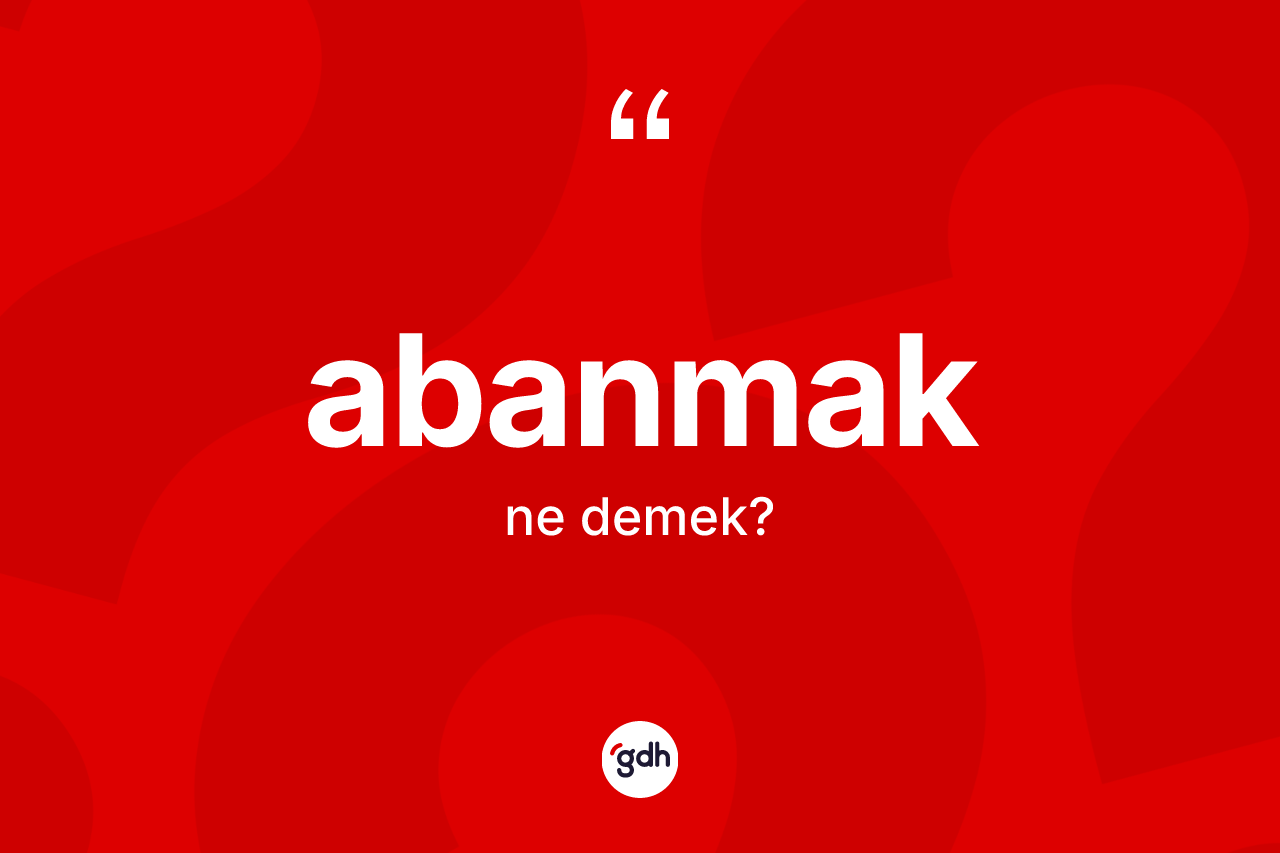 Abanmak kelimesi ne anlama gelir? Abanmağın kısaca tanımı nedir?