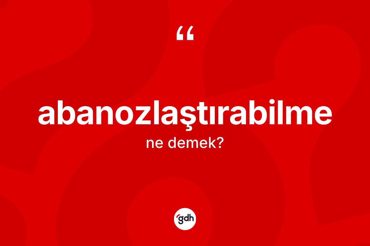 Abanozlaştırabilme kelimesinin sözlükteki tanımı nedir? Abanozlaştırabilme kelimesinin özellikleri nelerdir?