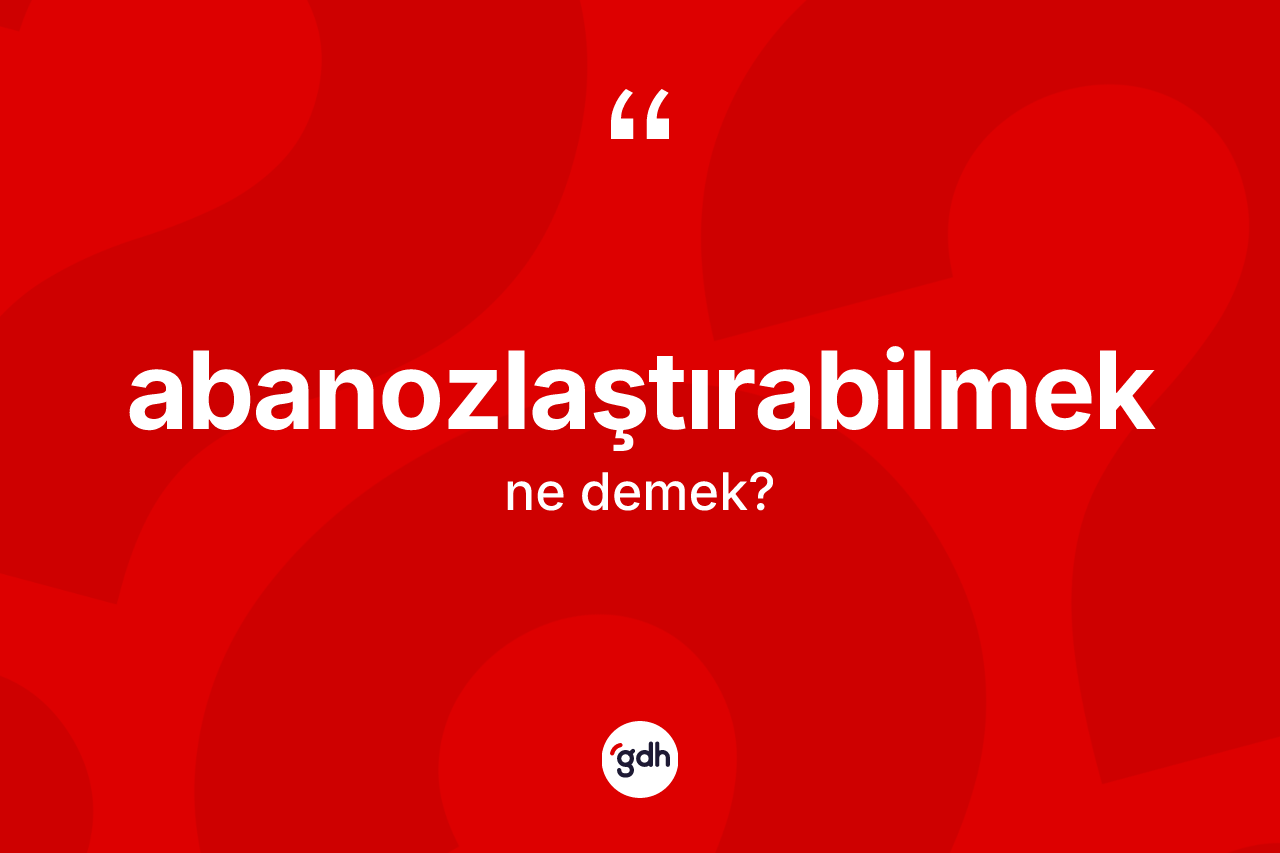 Abanozlaştırabilmek kelimesi ne anlama gelir? Abanozlaştırabilmek kelimesinin TDK'ya göre açıklaması nedir?