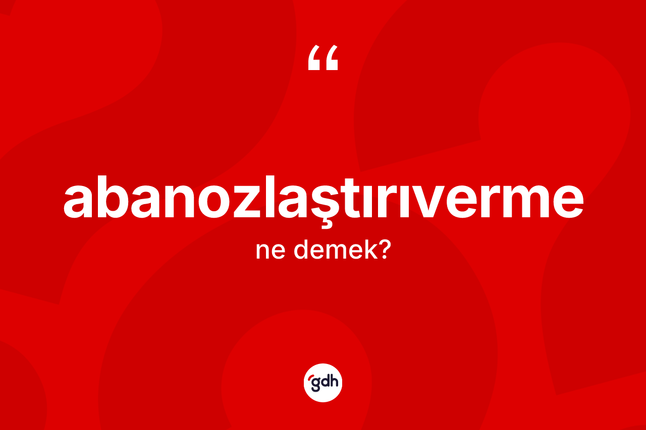 Abanozlaştırıverme kelimesinin tanımı nedir? Abanozlaştırıverme kelimesinin TDK'ya göre açıklaması nedir?