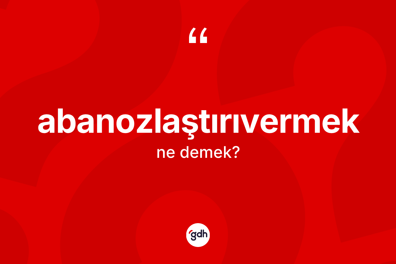 Abanozlaştırıvermek kelimesinin sözlükteki tanımı nedir? Abanozlaştırıvermeğin TDK'ya göre anlamı nedir?
