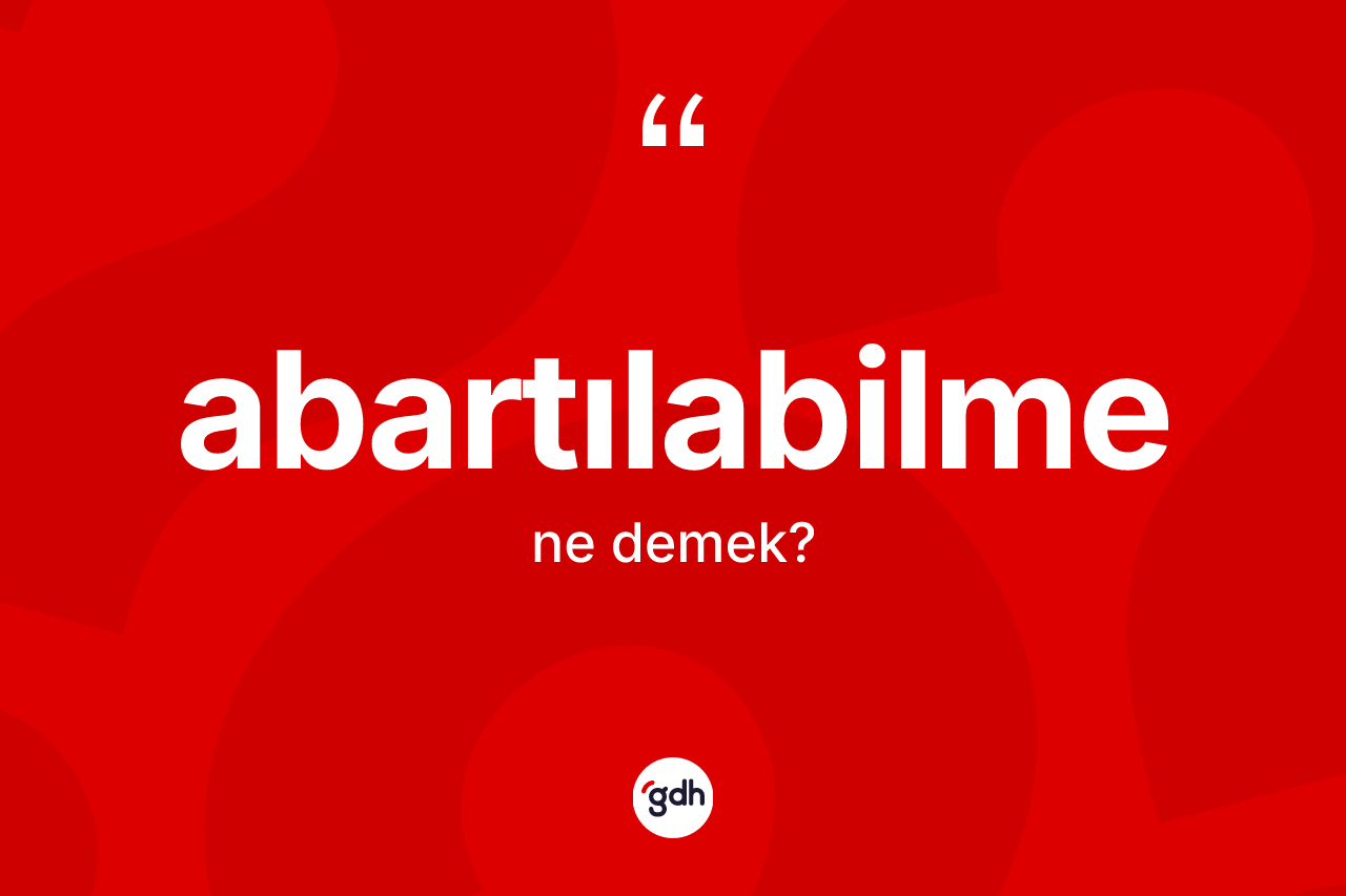 Abartılabilme kelimesinin tanımı nedir? Abartılabilmenin sözlükteki anlamı nedir?