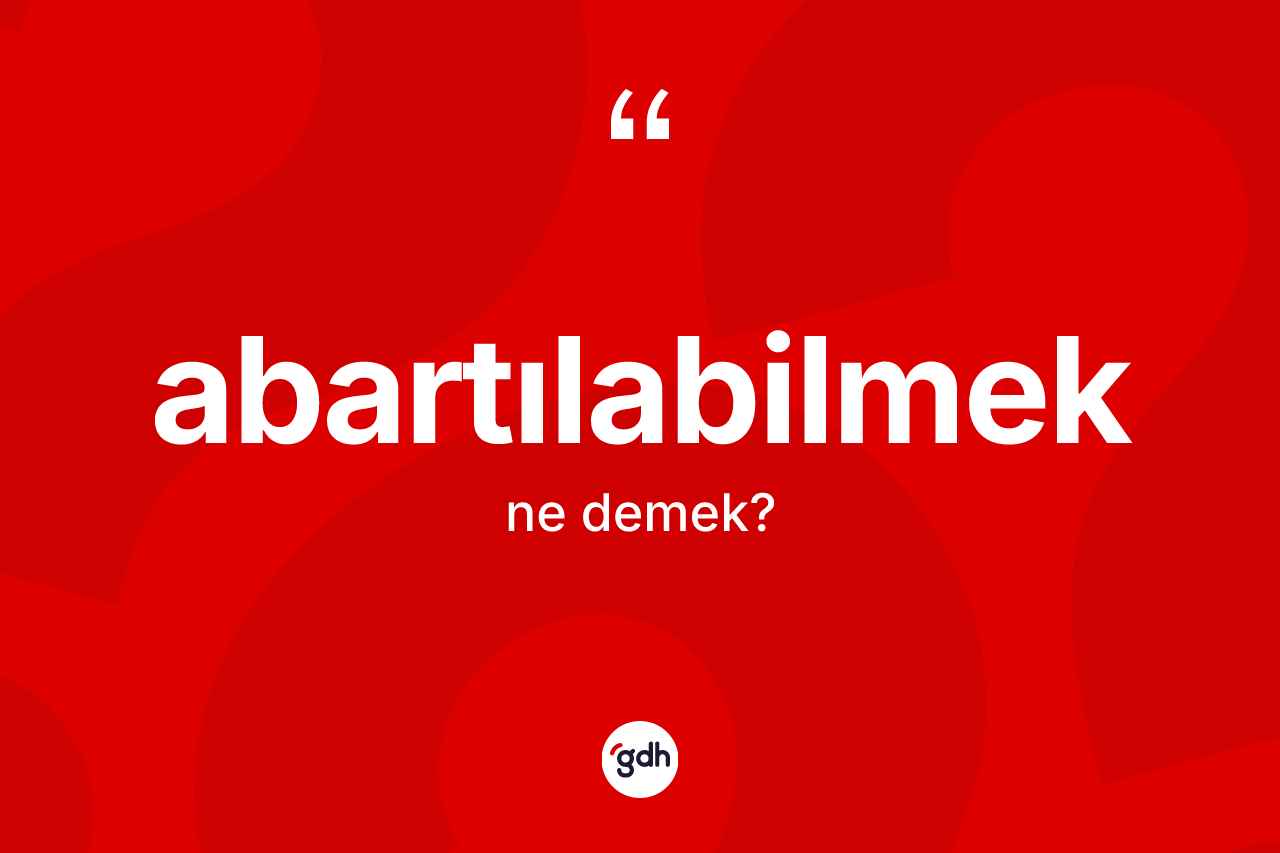 Abartılabilmek kelimesinin sözlükteki tanımı nedir? Abartılabilmeğin TDK'ya göre anlamı nedir?