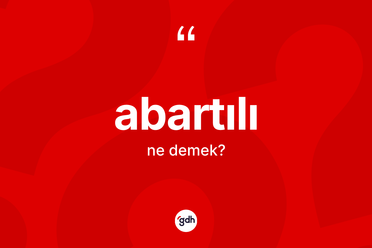 Abartılı kelimesinin tanımı nedir? Abartılının TDK'ya göre anlamı nedir?