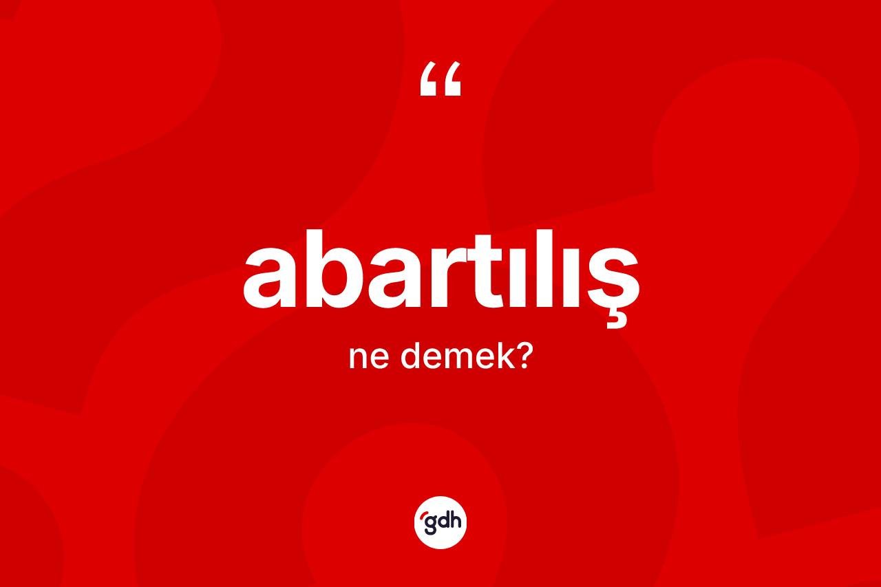 Abartılış kelimesinin tanımı nedir? Abartılışın sözlükteki anlamı nedir?