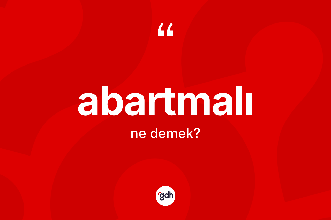 Abartmalı kelimesinin sözlükteki tanımı nedir? Abartmalının halk arasındaki kullanımı nasıldır?