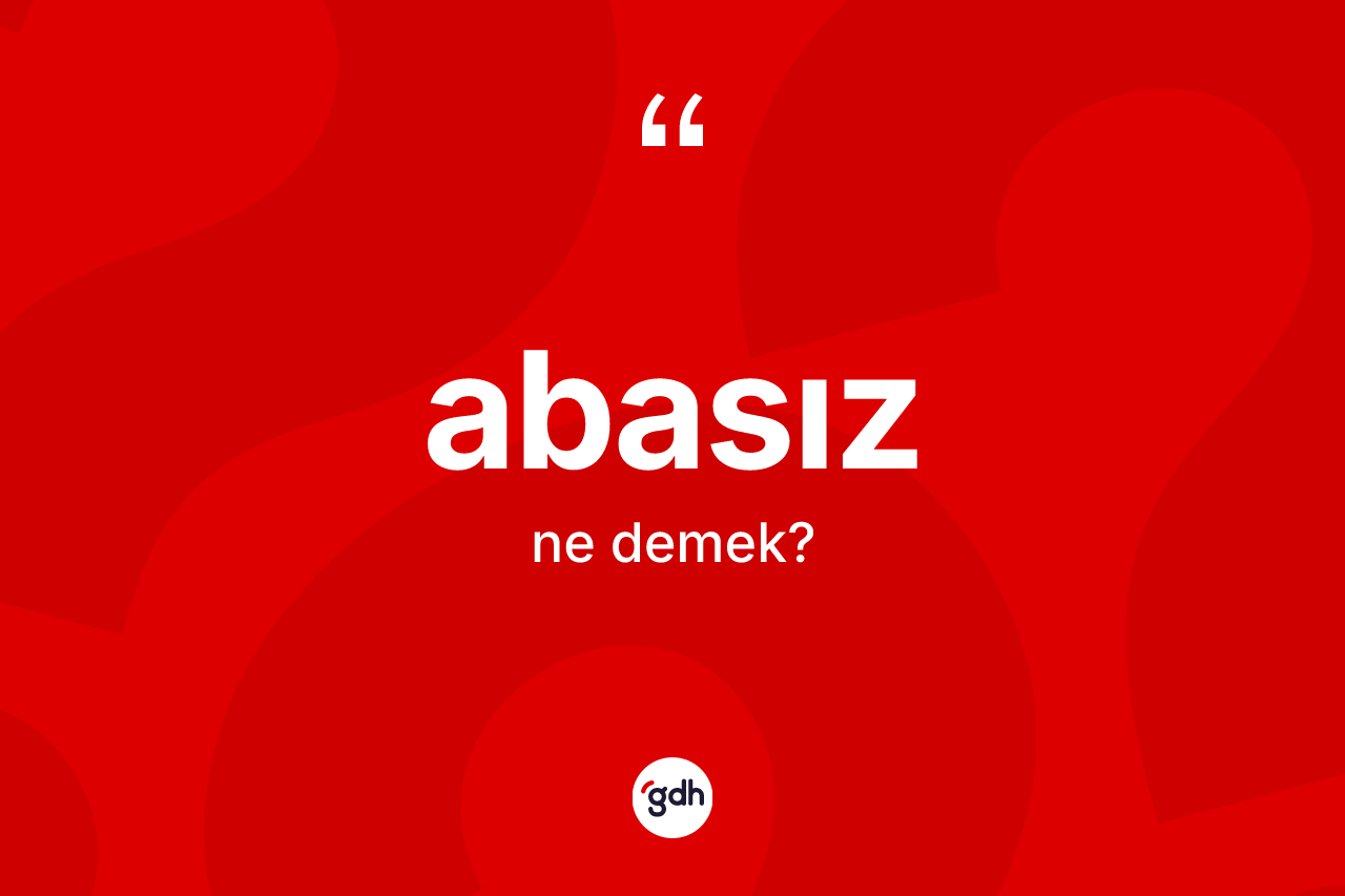 Abasız kelimesi ne demek? Abasızın TDK'ya göre anlamı nedir?