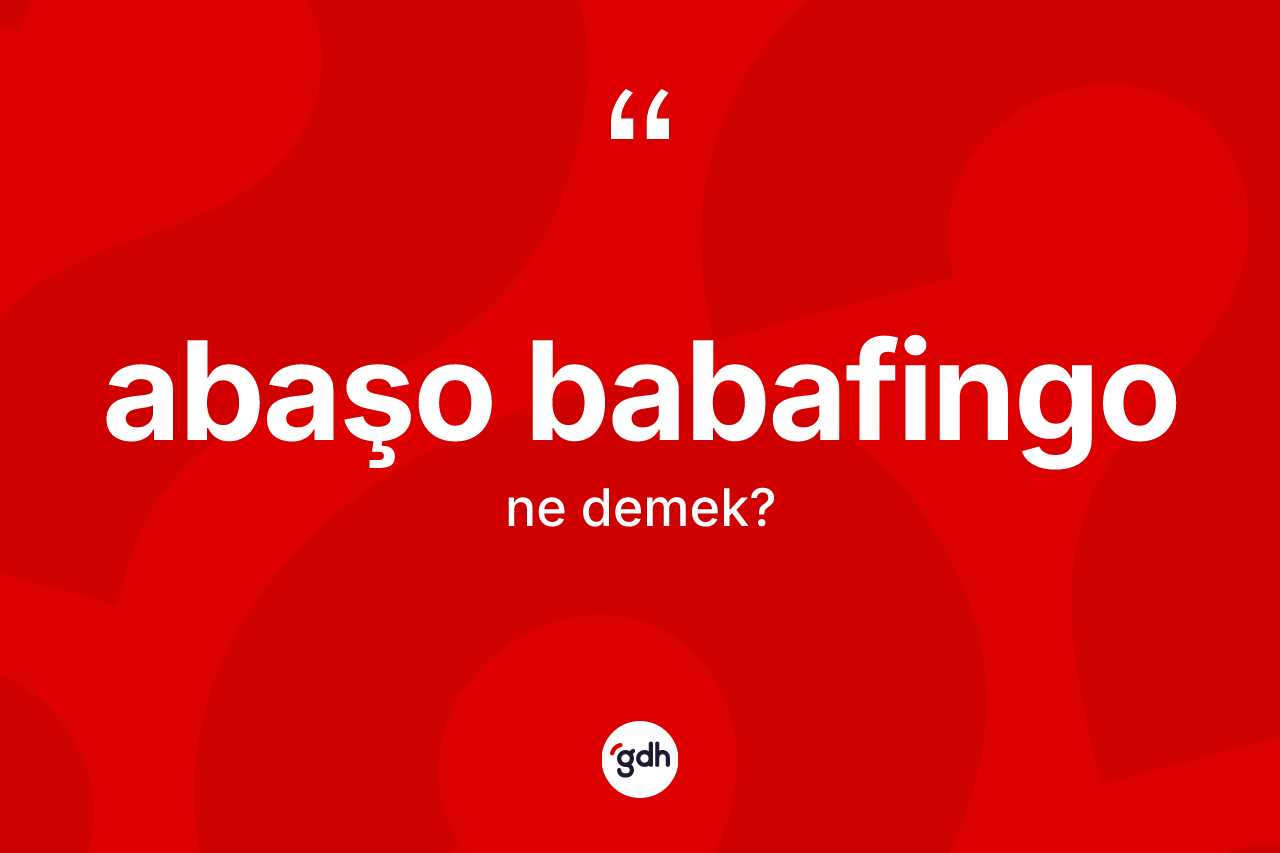Abaşo babafingo kelimesi ne anlama gelir? Abaşo babafingo kelimesinin özellikleri nelerdir?