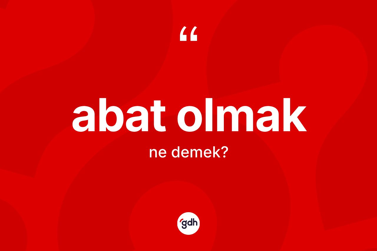 Abat olmak ne anlama gelir? Abat olmak sözünün TDK açıklaması nedir?