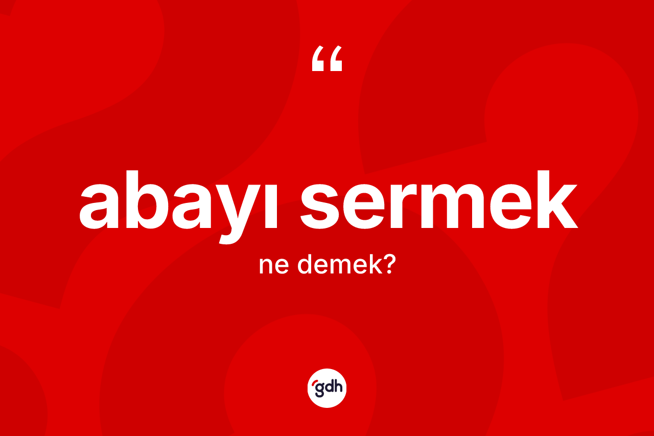 Abayı sermek deyimi ne demek? Abayı sermek ifadesinin TDK'ya göre açıklaması nedir?