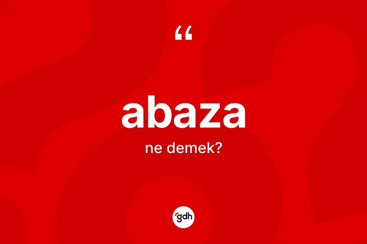 Abaza ne anlama gelir? Abaza'nın sözlükteki anlamı nedir?