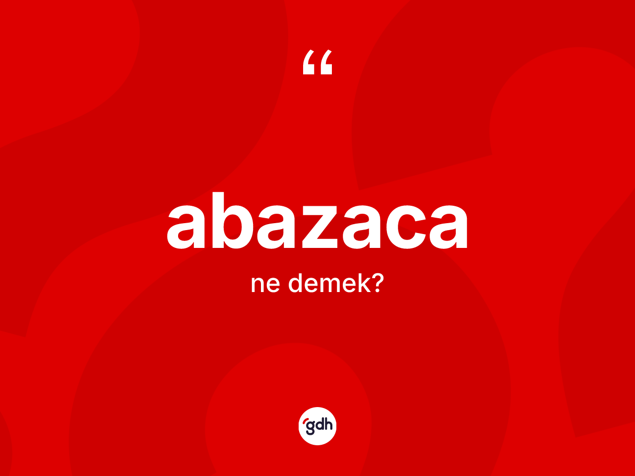 Abazaca kelimesi ne anlama gelir? Abazaca kelimesinin TDK anlamı nedir?