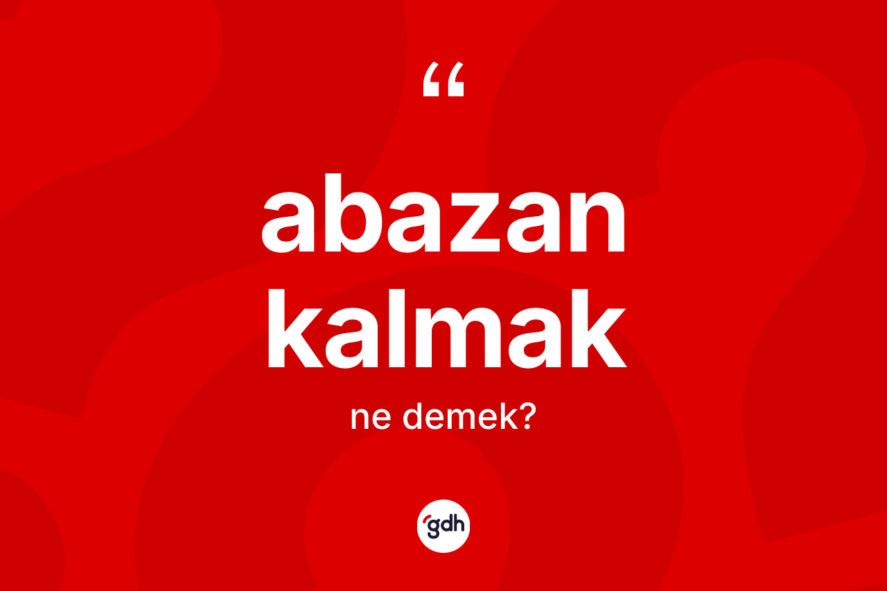 Abazan kalmak ifadesi nedir? Abazan kalmak ifadesi hangi durumlarda kullanılır