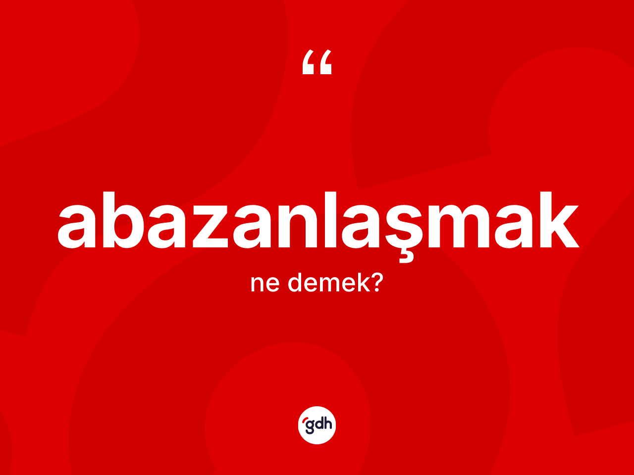 Abazanlaşmak kelimesinin anlamı nedir? Abazanlaşmağın sözlükteki anlamı nedir?