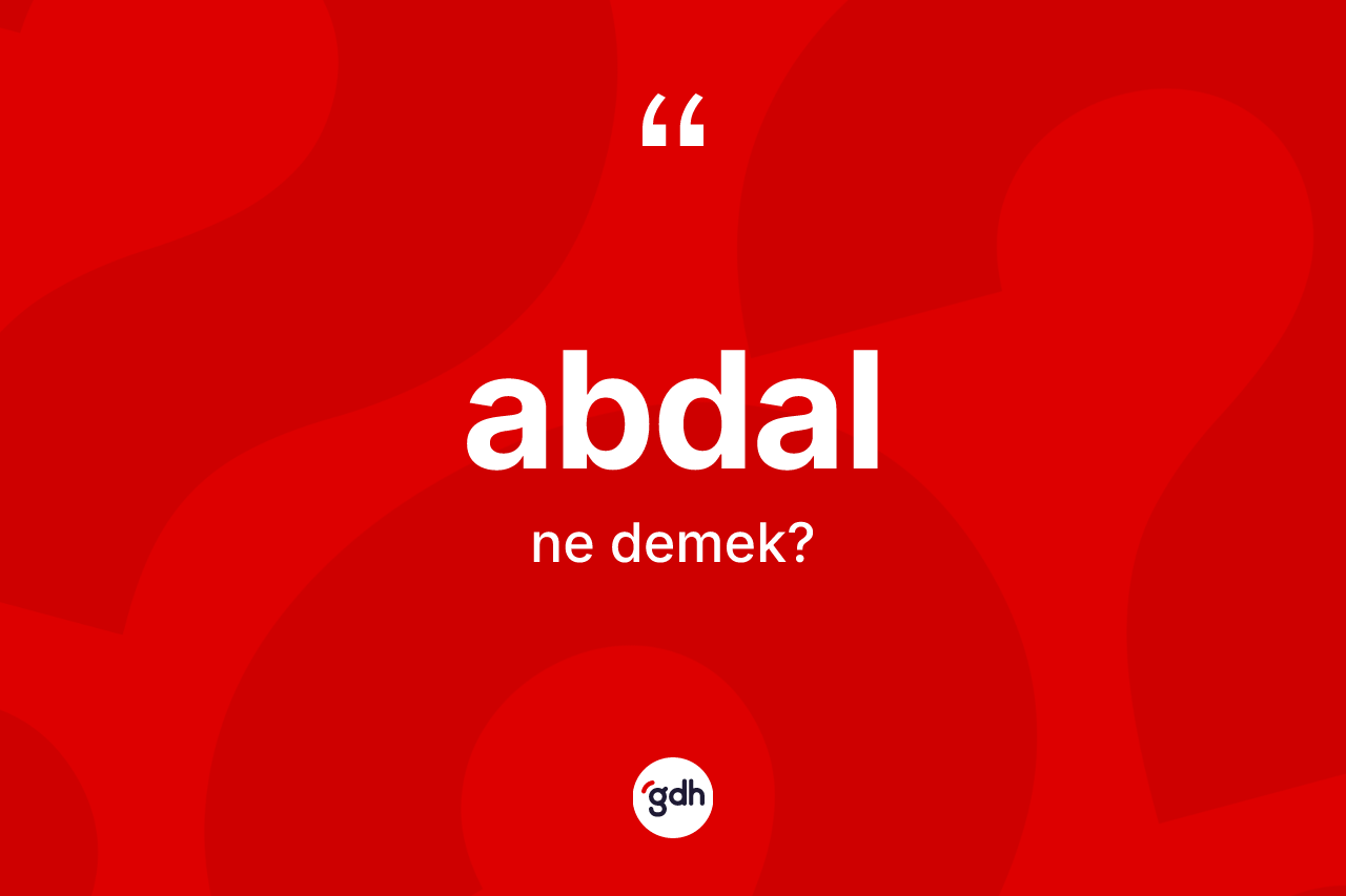 Abdal kelimesi ne anlama gelir? Abdalın TDK'ya göre anlamı nedir?