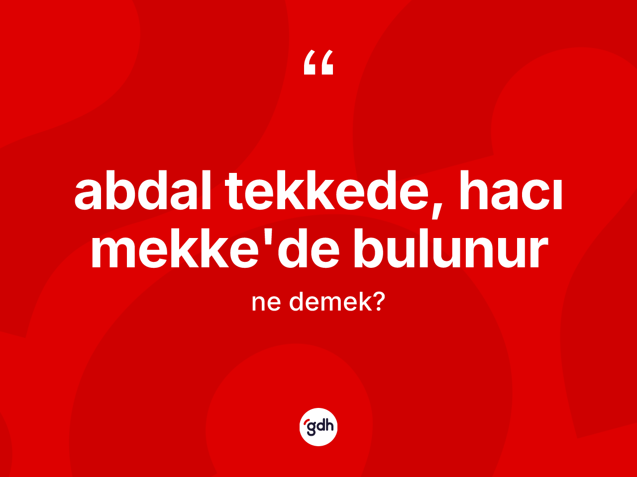 Abdal tekkede, hacı Mekke'de bulunur ne demek? Abdal tekkede, hacı Mekke'de bulunur sözü nerede kullanılır?