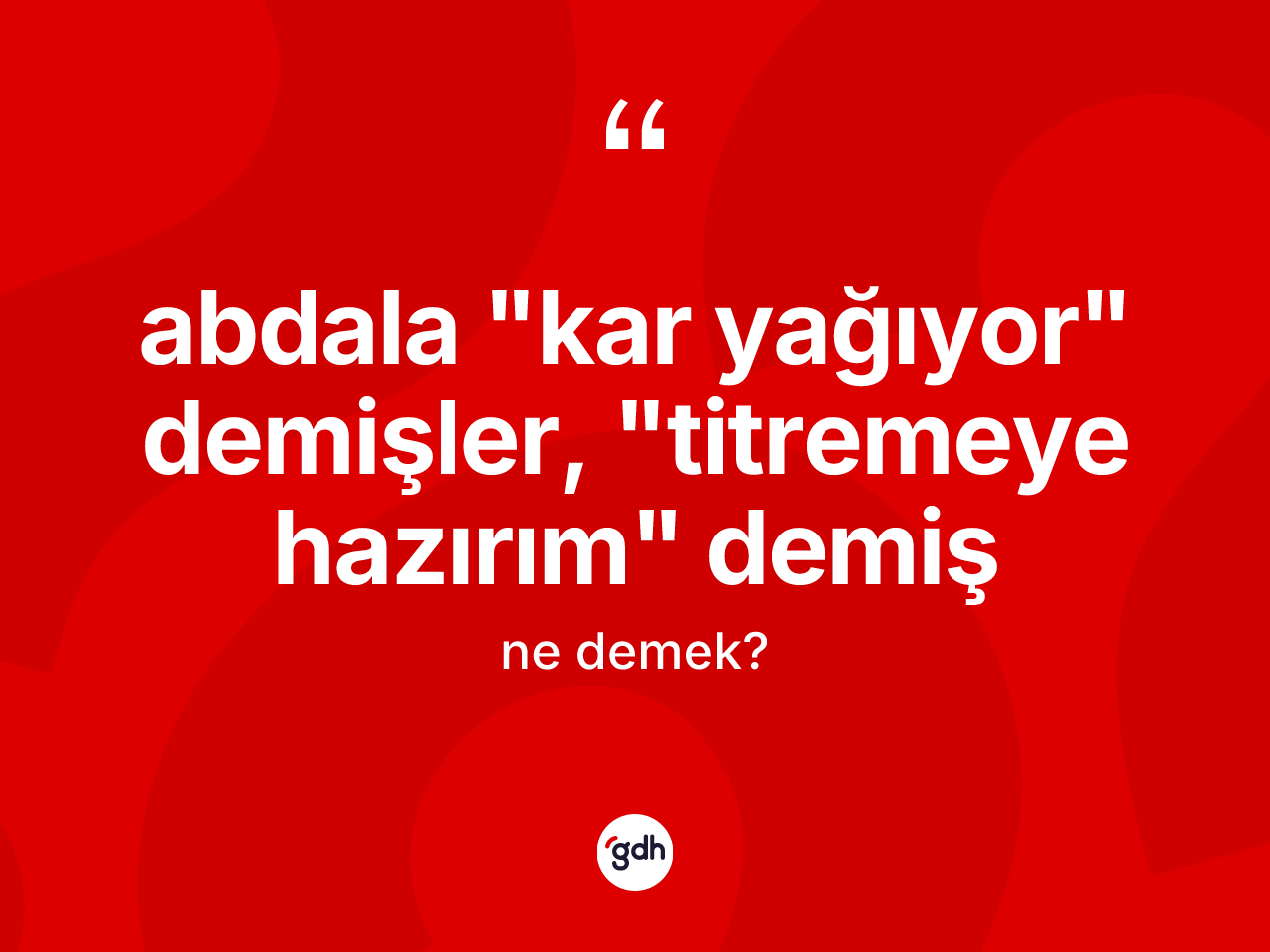 Abdala "kar yağıyor" demişler, "titremeye hazırım" demiş ifadesinin anlamı nedir? Abdala "kar yağıyor" demişler, "titremeye hazırım" demiş ifadesinin kaç farklı anlamı var?