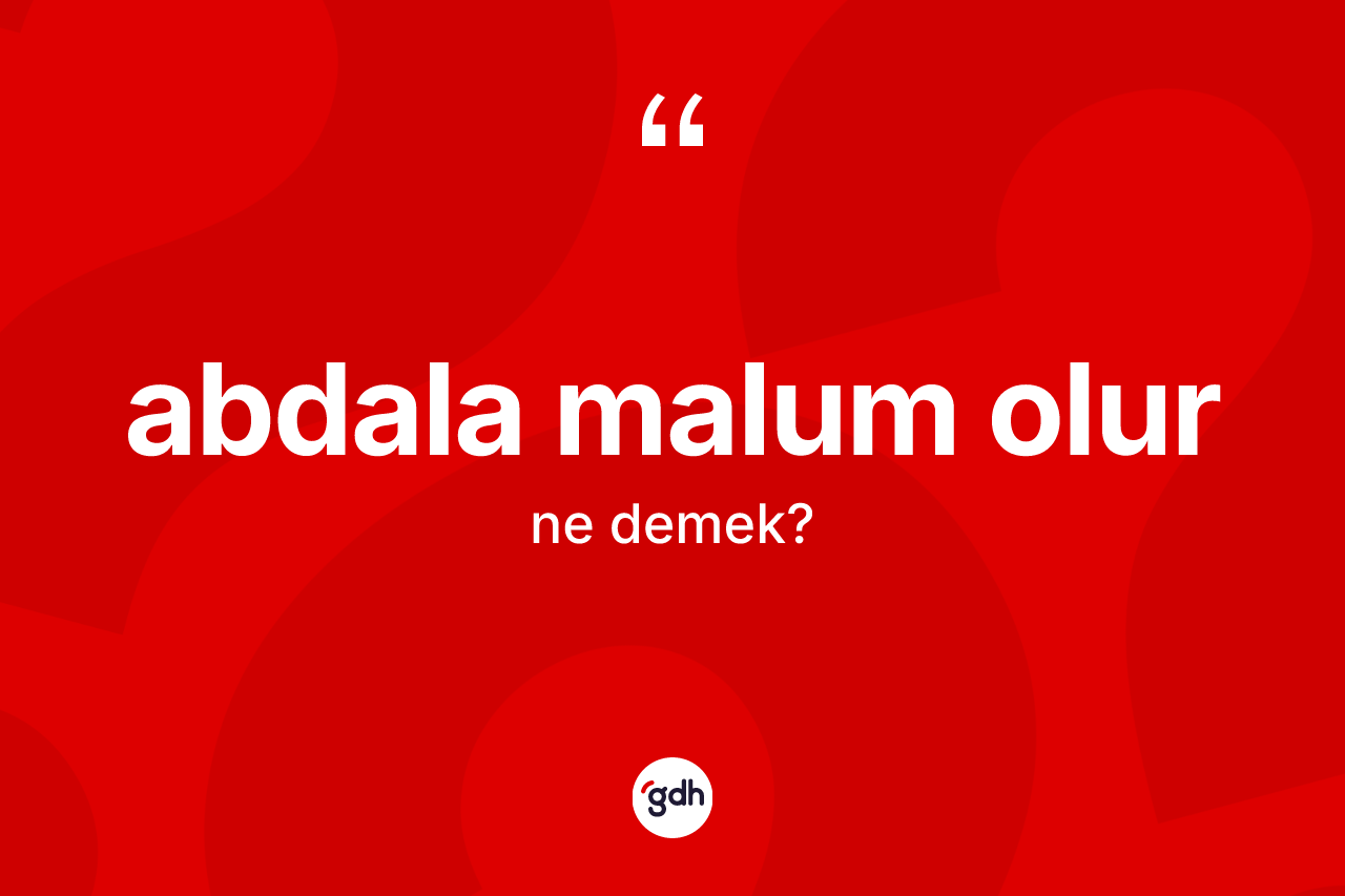 Abdala malum olur ifadesinin tanımı nedir? Abdala malum olur ifadesi nerede kullanılır?