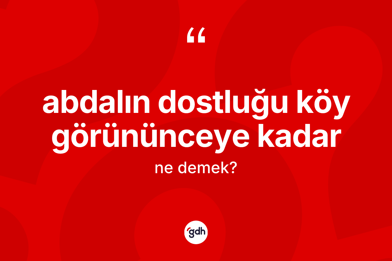 Abdalın dostluğu köy görününceye kadar deyimi ne demek? Abdalın dostluğu köy görününceye kadar ifadesinin TDK'ya göre açıklaması nedir?