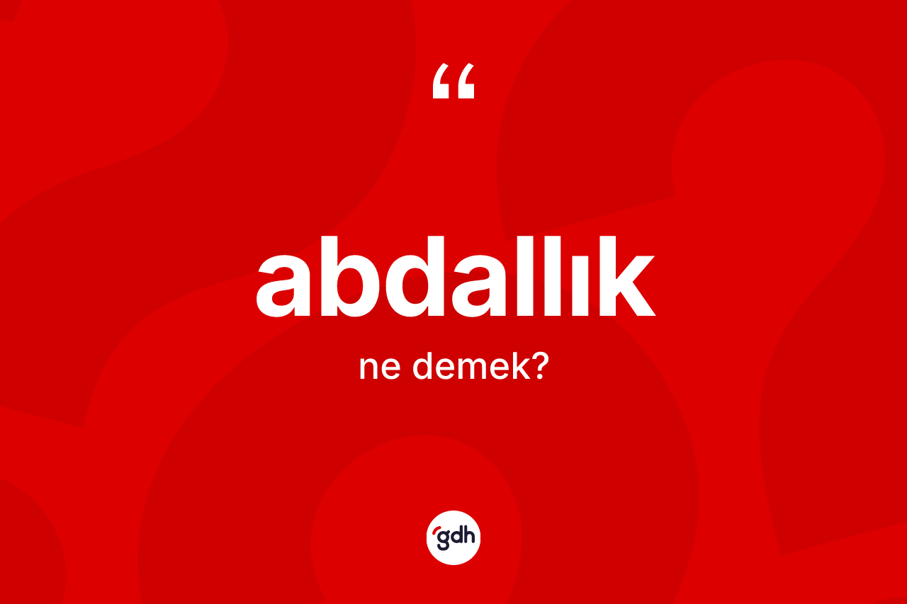 Abdallık kelimesinin tanımı nedir? Abdallığın TDK'ya göre anlamı nedir?
