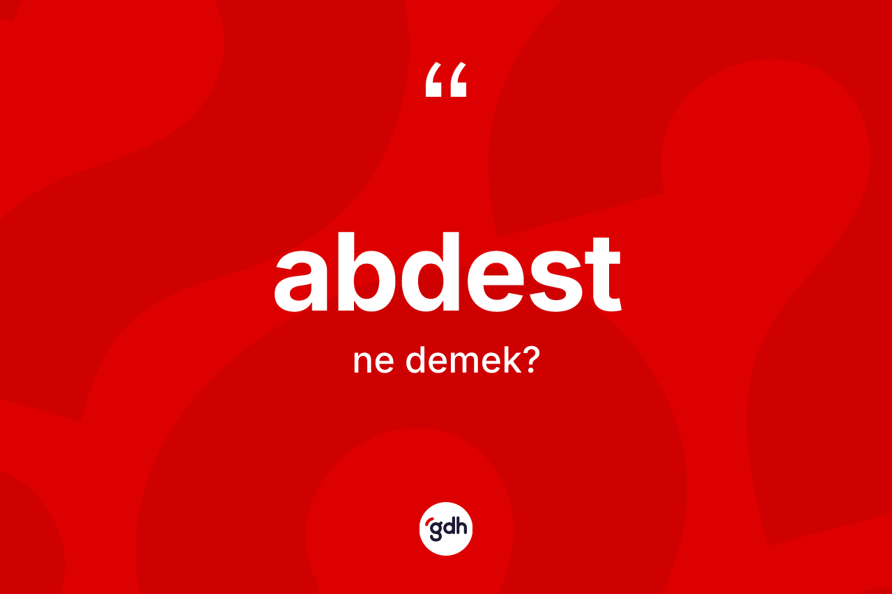 Abdest kelimesinin tanımı nedir? Abdestin halk arasındaki kullanımı nasıldır?