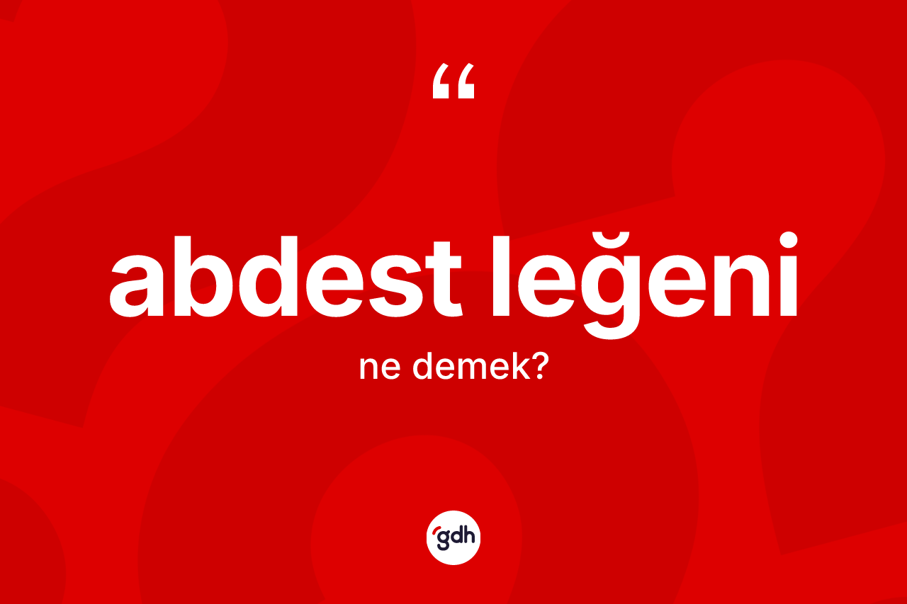 Abdest leğeni kelimesinin sözlükteki tanımı nedir? Abdest leğeninin halk arasındaki kullanımı nasıldır?