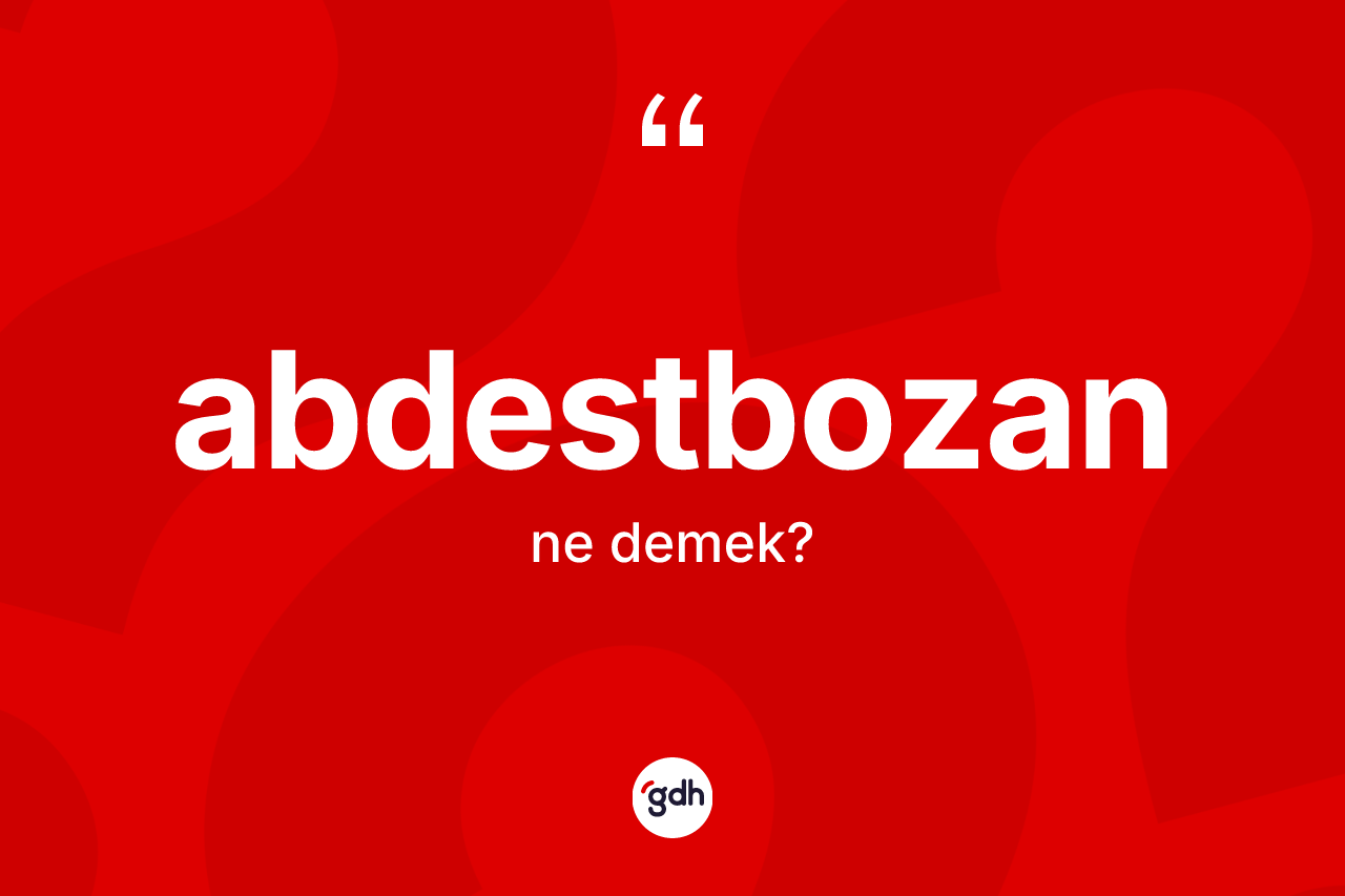 Abdestbozan kelimesinin tanımı nedir? Abdestbozanın kısaca tanımı nedir?