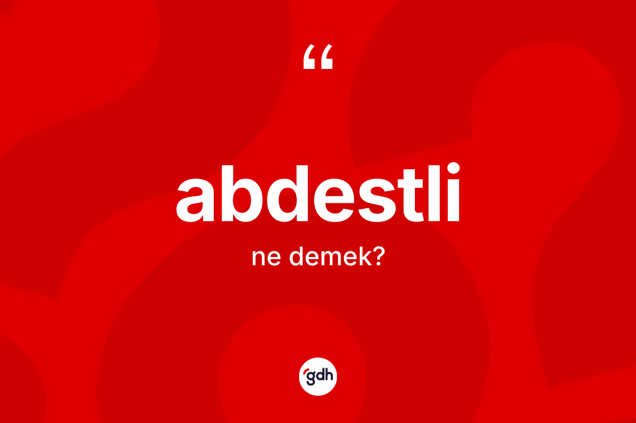 Abdestli kelimesinin anlamı nedir? Abdestlinin kısaca tanımı nedir?