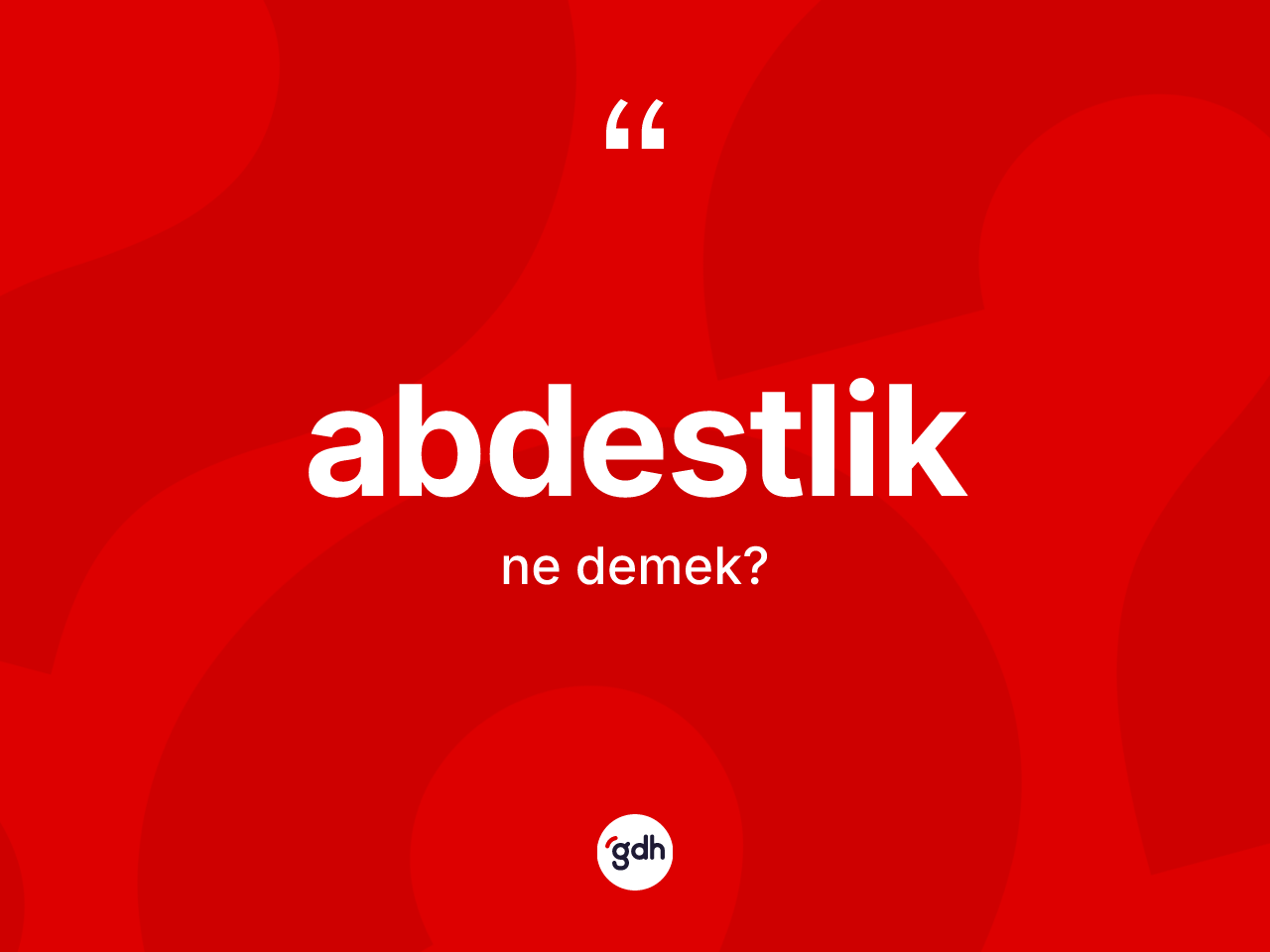 Abdestlik kelimesi ne anlama gelir? Abdestliğin kısaca tanımı nedir?
