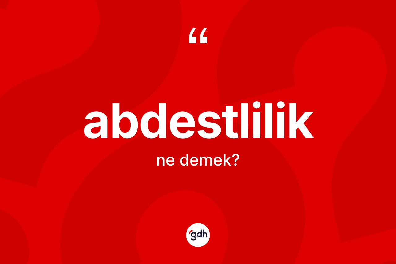 Abdestlilik kelimesinin sözlükteki tanımı nedir? Abdestlilik kelimesinin TDK'ya göre açıklaması nedir?