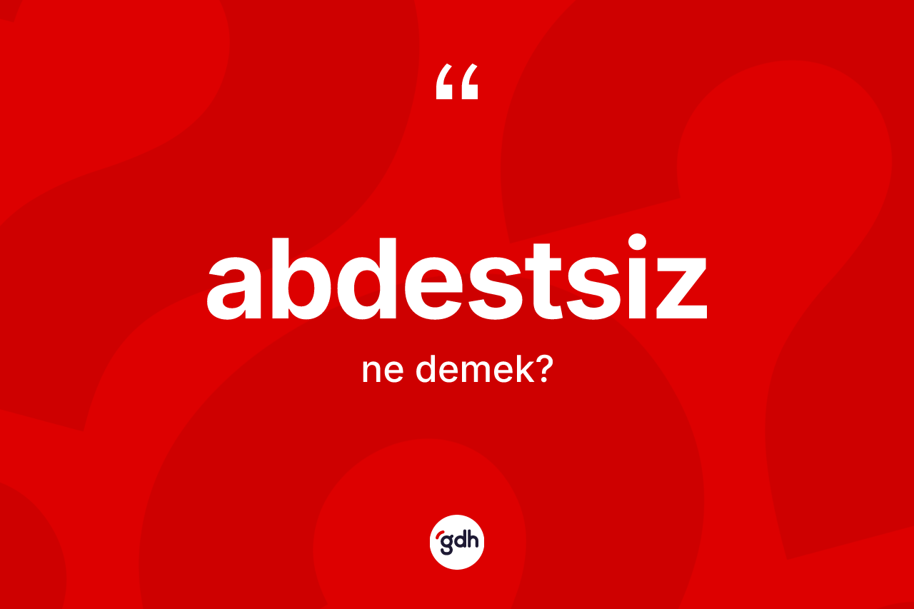 Abdestsiz kelimesi ne anlama gelir? Abdestsiz kelimesinin TDK'ya göre açıklaması nedir?