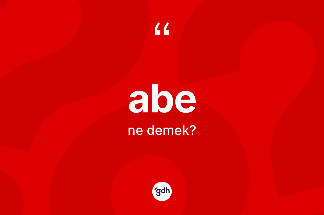 Abe kelimesinin sözlükteki tanımı nedir? Abenin kısaca tanımı nedir?