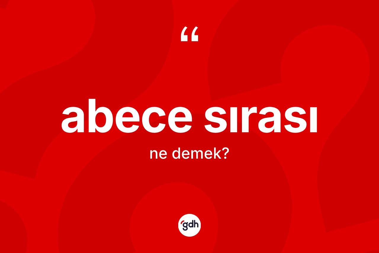 Abece sırası ne demek? Abece sırası kelimesinin kaç farklı anlamı var?