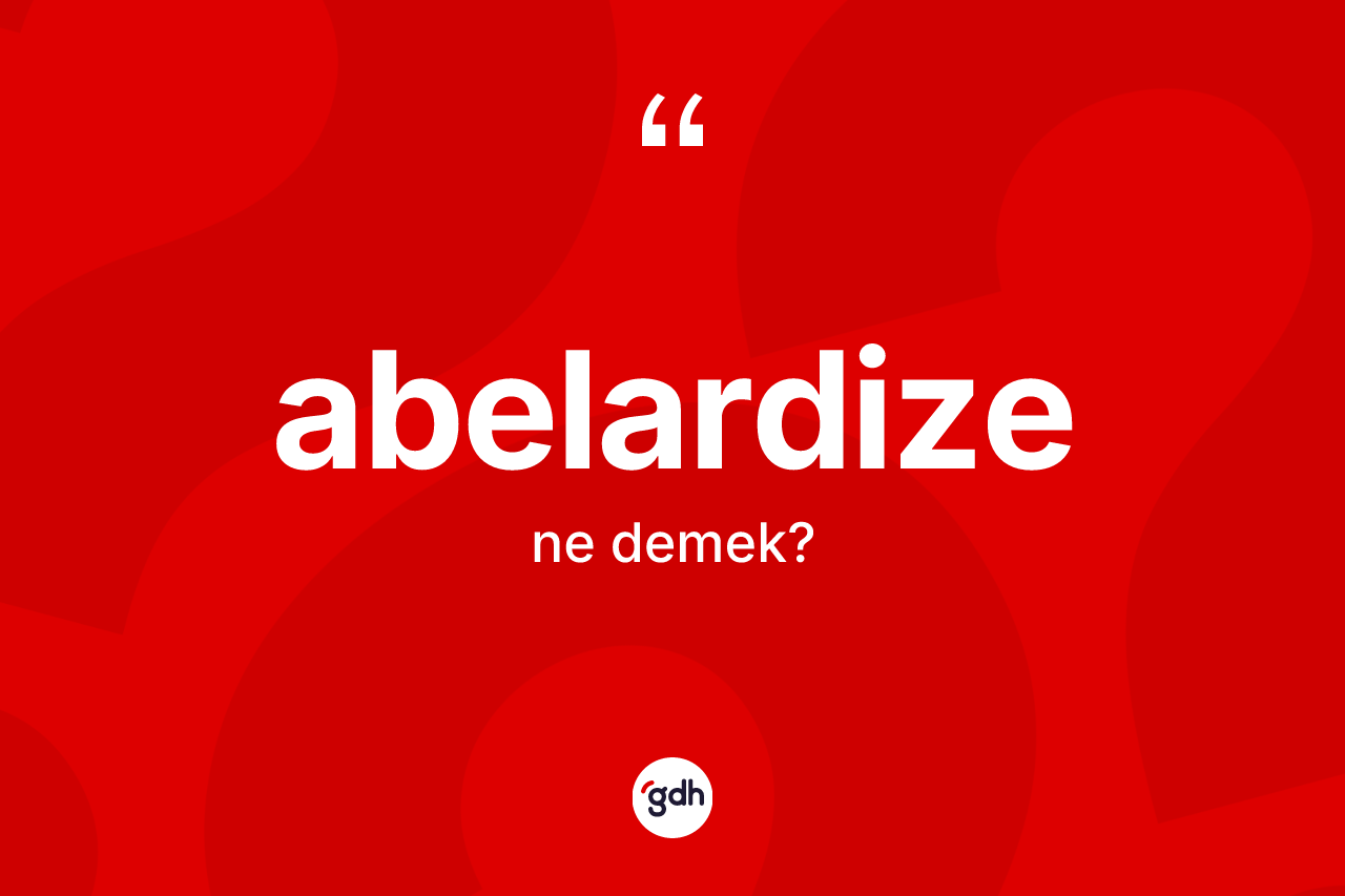 Abelardize ne demek? Abelardize kelimesinin TDK'ya göre açıklaması nedir?