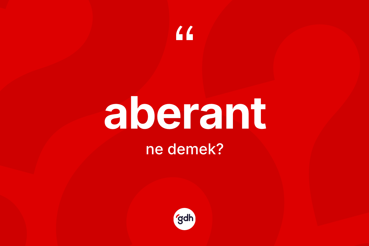 Aberant nedir? Aberantın halk arasındaki kullanımı nasıldır?