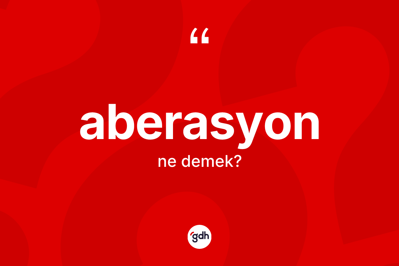 Aberasyon ne demek? Aberasyonun halk arasındaki kullanımı nasıldır?