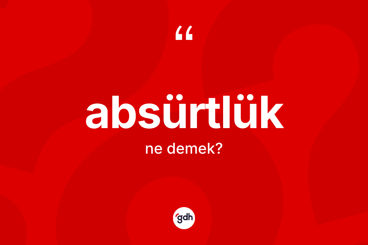 Absürtlük kelimesinin tanımı nedir? Absürtlüğün sözlükteki anlamı nedir?