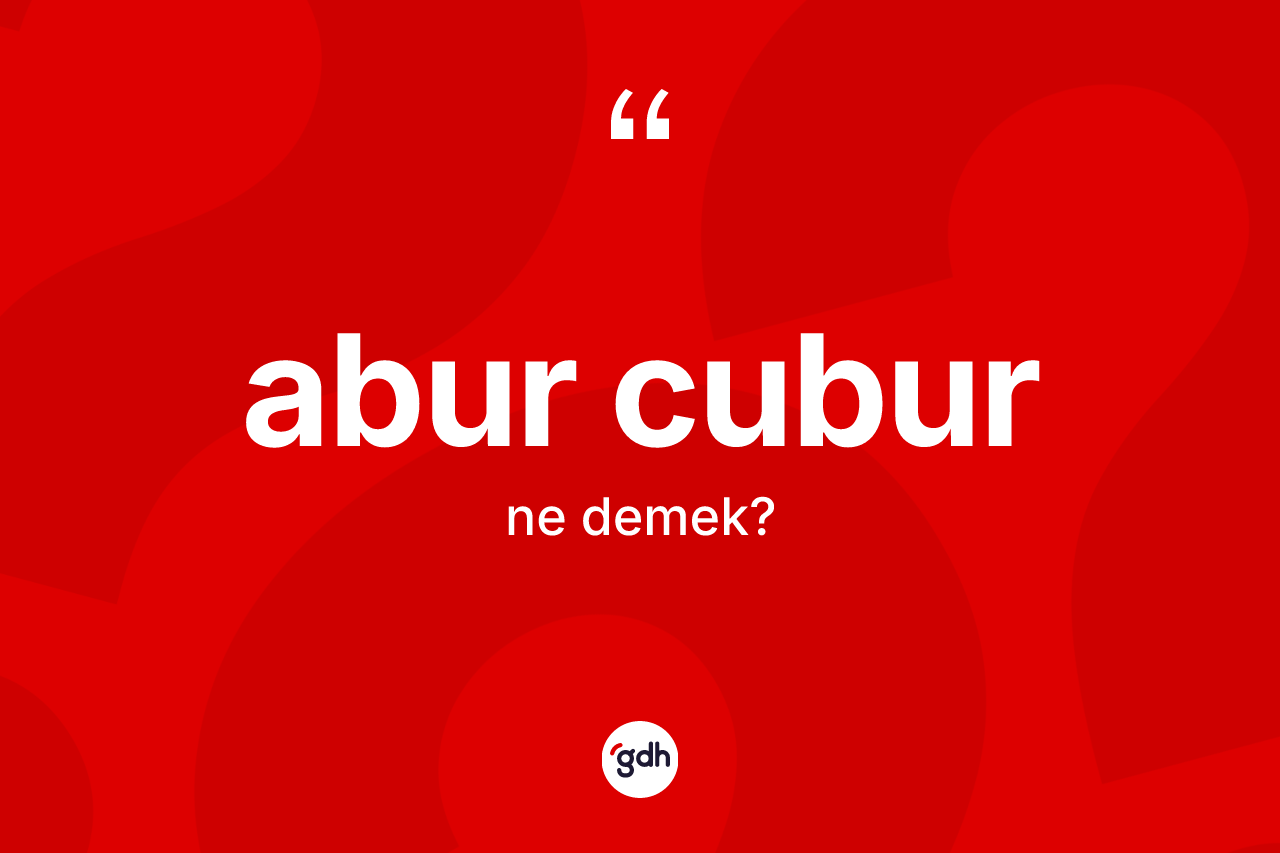 Abur cubur kelimesi ne anlama gelir? Abur cubur kelimesinin TDK anlamı nedir?