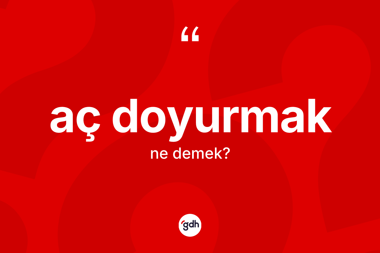 Aç doyurmak ifadesinin tanımı nedir? Aç doyurmak sözü nerede kullanılır?