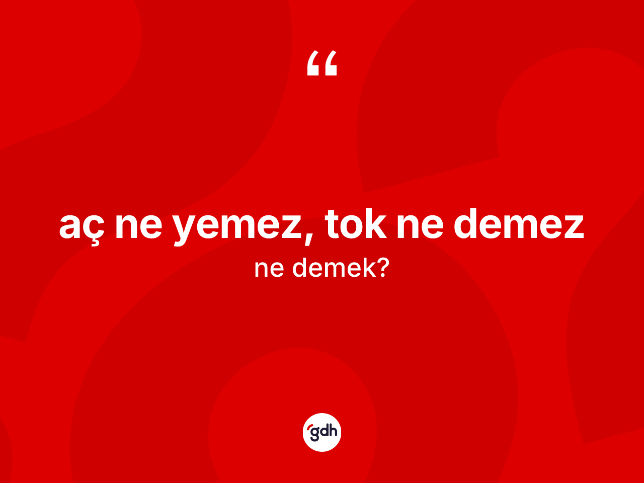 Aç ne yemez, tok ne demez nedir? Aç ne yemez, tok ne demez sözünün TDK anlamı nedir?