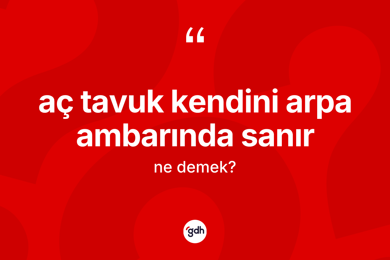 Aç tavuk kendini arpa ambarında sanır ifadesi neyi anlatır? Aç tavuk kendini arpa ambarında sanır ifadesi nerede kullanılır?