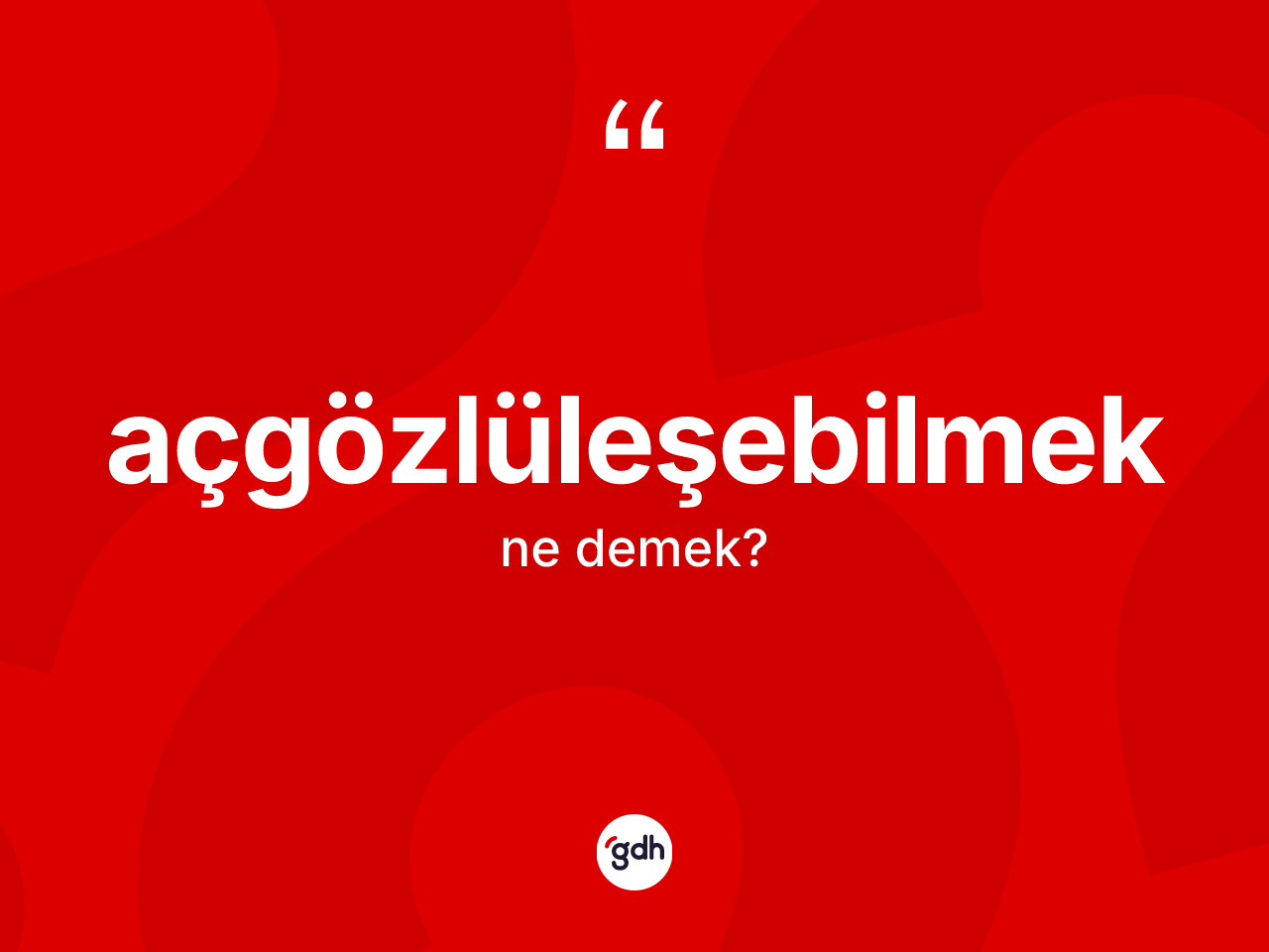 Açgözlüleşebilmek kelimesinin tanımı nedir? Açgözlüleşebilmeğin kısaca tanımı nedir?