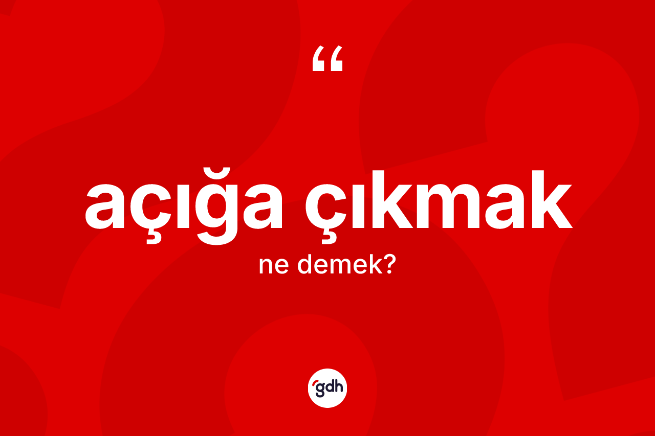 Açığa çıkmak ne anlama gelir? Açığa çıkmak ifadesinin kaç farklı anlamı var?
