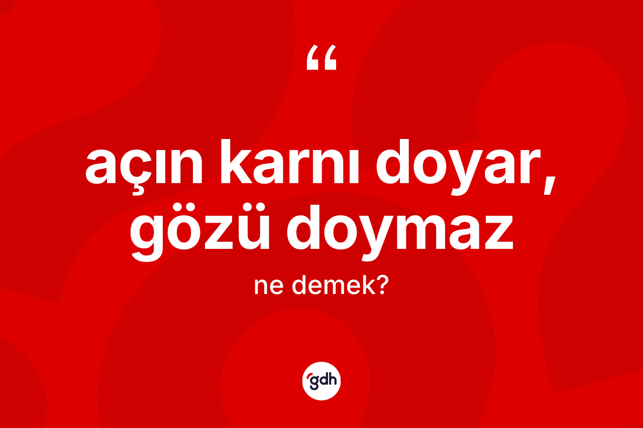 Açın karnı doyar, gözü doymaz ne demek? Açın karnı doyar, gözü doymaz sözü hangi durumlarda kullanılır?