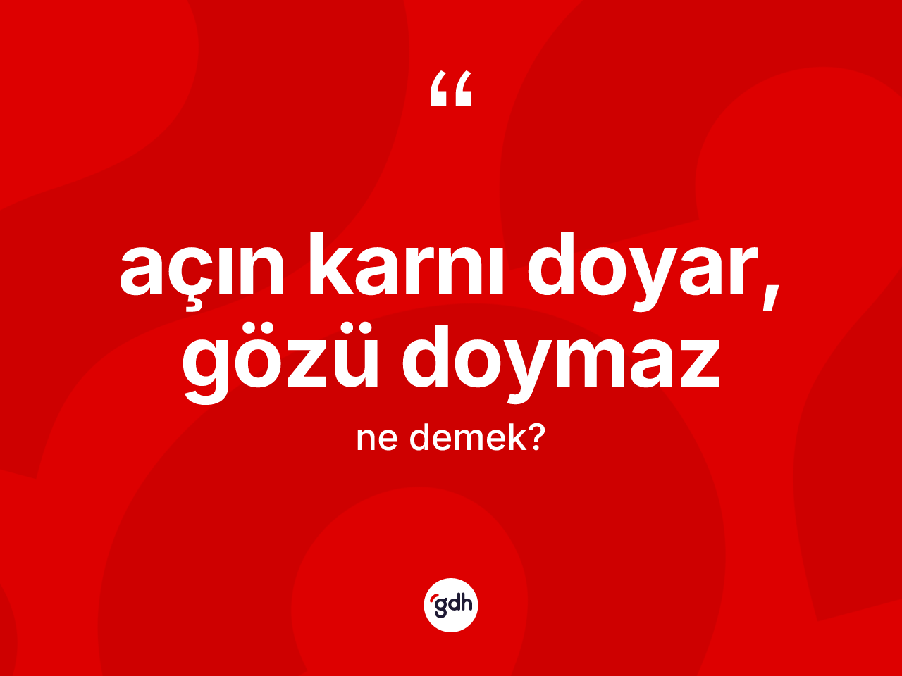 Açın karnı doyar, gözü doymaz ne demek? Açın karnı doyar, gözü doymaz sözü hangi durumlarda kullanılır?