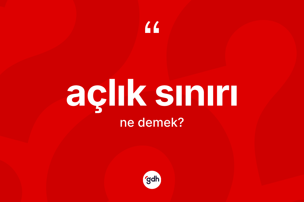 Açlık sınırı kelimesi ne demek? Açlık sınırının sözlükteki anlamı nedir?