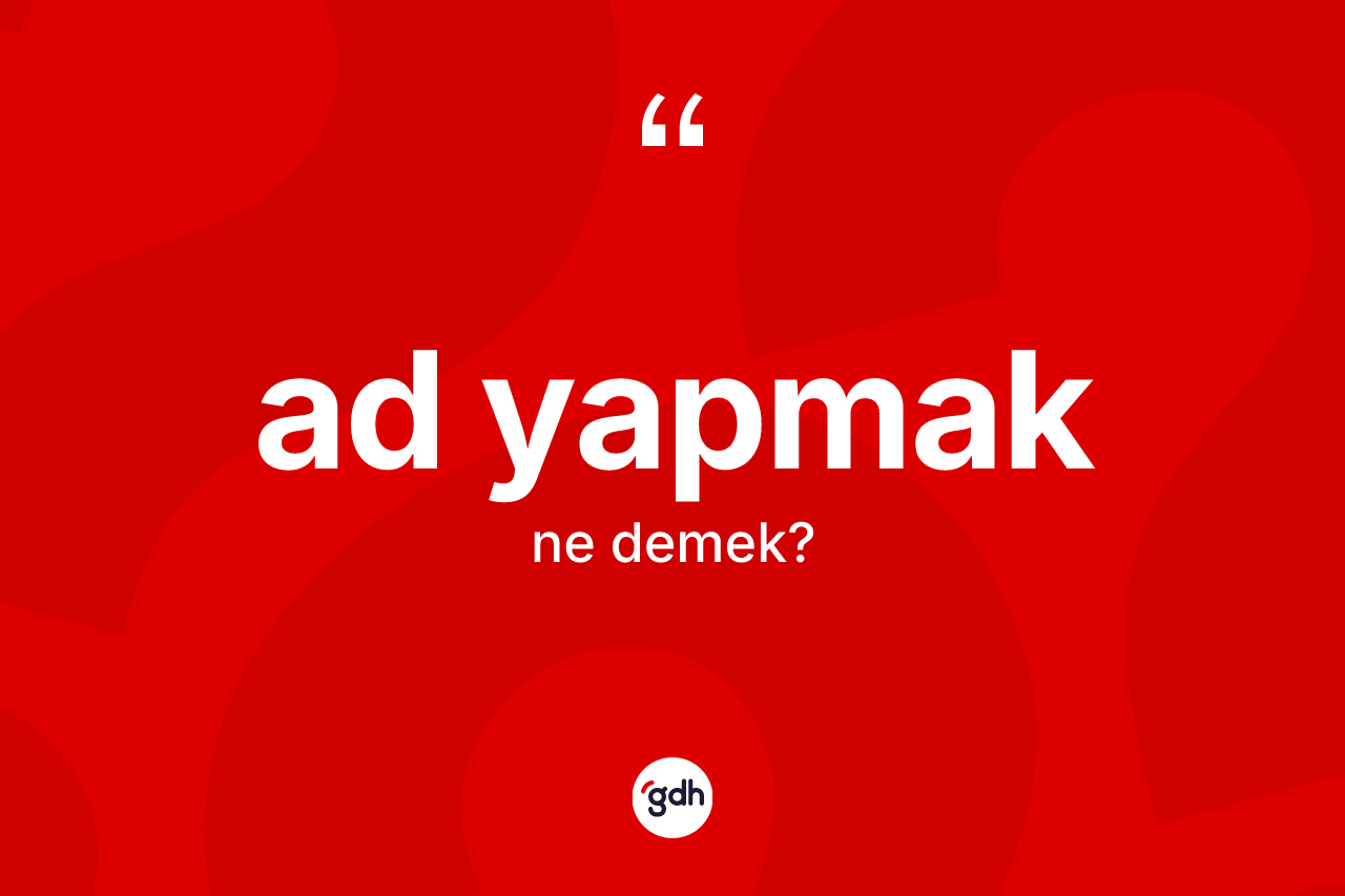 Ad yapmak deyimi ne anlama gelir? Ad yapmak ifadesi hangi durumlarda kullanılır