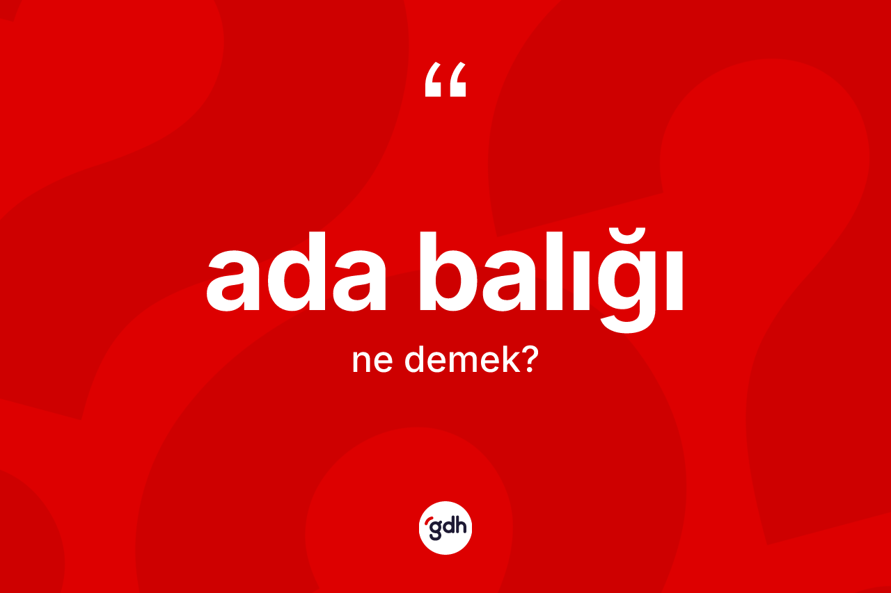 Ada balığı ne anlama gelir? Ada balığının TDK'ya göre anlamı nedir?