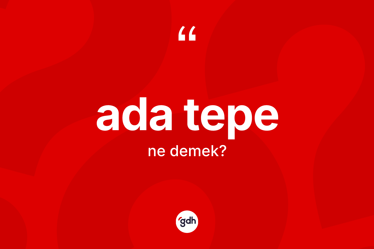 Ada tepe kelimesinin tanımı nedir? Ada tepenin halk arasındaki kullanımı nasıldır?
